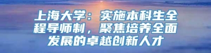 上海大学：实施本科生全程导师制，聚焦培养全面发展的卓越创新人才