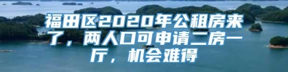 福田区2020年公租房来了，两人口可申请二房一厅，机会难得