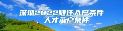 深圳2022随迁入户条件，人才落户条件