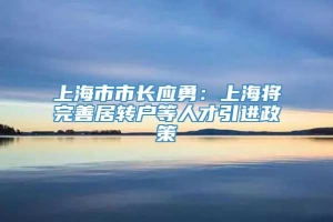 上海市市长应勇：上海将完善居转户等人才引进政策