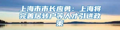 上海市市长应勇：上海将完善居转户等人才引进政策