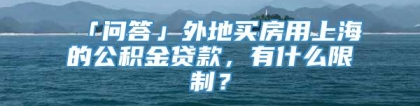 「问答」外地买房用上海的公积金贷款，有什么限制？