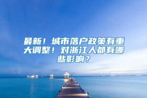 最新！城市落户政策有重大调整！对浙江人都有哪些影响？