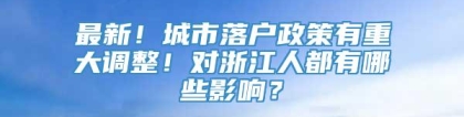 最新！城市落户政策有重大调整！对浙江人都有哪些影响？