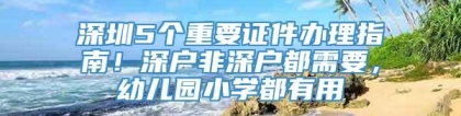 深圳5个重要证件办理指南！深户非深户都需要，幼儿园小学都有用