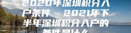 2020年深圳积分入户条件  2021年下半年深圳积分入户的条件是什么