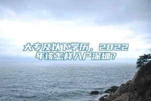 大专及以下学历，2022年该怎样入户深圳？