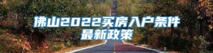 佛山2022买房入户条件最新政策