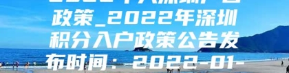 2022年入深圳户口政策_2022年深圳积分入户政策公告发布时间：2022-01-12 12：46：39