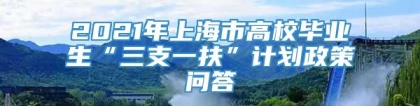 2021年上海市高校毕业生“三支一扶”计划政策问答