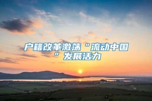 户籍改革激荡“流动中国”发展活力