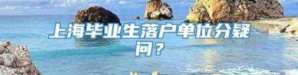 上海毕业生落户单位分疑问？