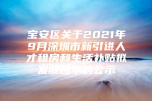 宝安区关于2021年9月深圳市新引进人才租房和生活补贴拟发放名单的公示