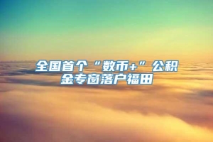 全国首个“数币+”公积金专窗落户福田