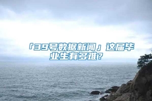 「39号数据新闻」这届毕业生有多难？