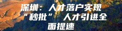 深圳：人才落户实现“秒批” 人才引进全面提速