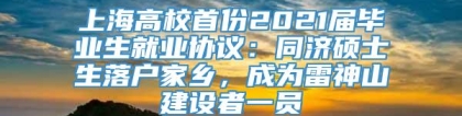 上海高校首份2021届毕业生就业协议：同济硕士生落户家乡，成为雷神山建设者一员