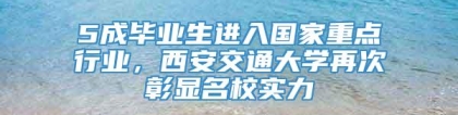 5成毕业生进入国家重点行业，西安交通大学再次彰显名校实力