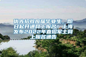 优先招收应届毕业生，即日起开通网上报名！上海发布2022年直招军士网上报名通告