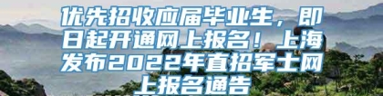 优先招收应届毕业生，即日起开通网上报名！上海发布2022年直招军士网上报名通告