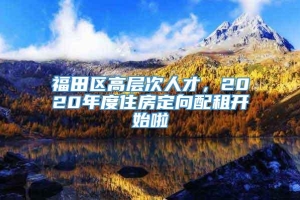 福田区高层次人才，2020年度住房定向配租开始啦