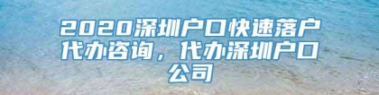 2020深圳户口快速落户代办咨询，代办深圳户口公司