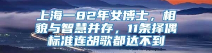 上海一82年女博士，相貌与智慧并存，11条择偶标准连胡歌都达不到