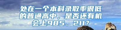 处在一个本科录取率很低的普通高中，是否还有机会上985、211？