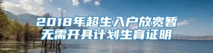 2018年超生入户放宽暂无需开具计划生育证明