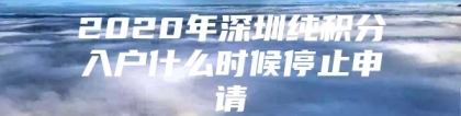 2020年深圳纯积分入户什么时候停止申请