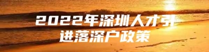 2022年深圳人才引进落深户政策