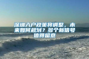 深圳入户政策将调整，未来如何规划？多个新信号值得留意