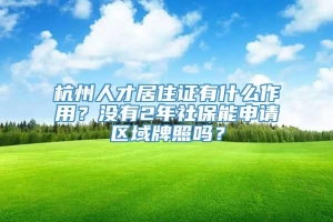 杭州人才居住证有什么作用？没有2年社保能申请区域牌照吗？