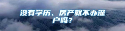 没有学历、房产就不办深户吗？