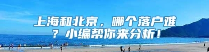 上海和北京，哪个落户难？小编帮你来分析！