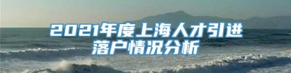 2021年度上海人才引进落户情况分析