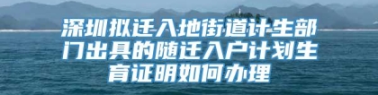 深圳拟迁入地街道计生部门出具的随迁入户计划生育证明如何办理