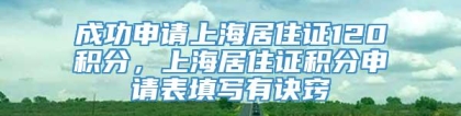 成功申请上海居住证120积分，上海居住证积分申请表填写有诀窍