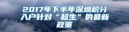 2017年下半年深圳积分入户针对“超生”的最新政策