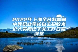 2022年上海全日制普通中等职业学校自主招收来沪人员随迁子女工作日程调整