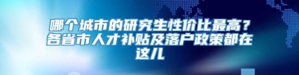 哪个城市的研究生性价比最高？各省市人才补贴及落户政策都在这儿