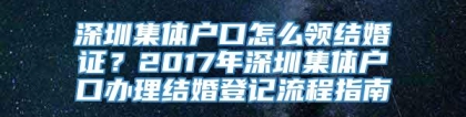 深圳集体户口怎么领结婚证？2017年深圳集体户口办理结婚登记流程指南