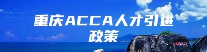 重庆ACCA人才引进政策