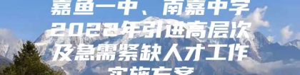 嘉鱼一中、南嘉中学2022年引进高层次及急需紧缺人才工作实施方案