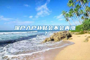 深户入户补贴会不会再涨？