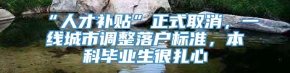 “人才补贴”正式取消，一线城市调整落户标准，本科毕业生很扎心