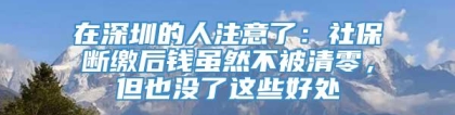 在深圳的人注意了：社保断缴后钱虽然不被清零，但也没了这些好处