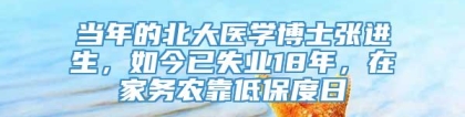 当年的北大医学博士张进生，如今已失业18年，在家务农靠低保度日