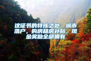 这证书的特殊之处：城市落户，购房租房补贴，现金奖励全部拥有