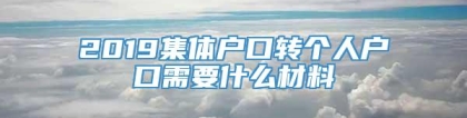 2019集体户口转个人户口需要什么材料